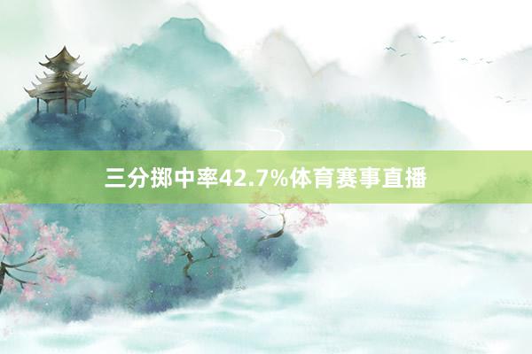 三分掷中率42.7%体育赛事直播