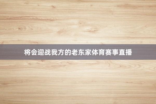 将会迎战我方的老东家体育赛事直播