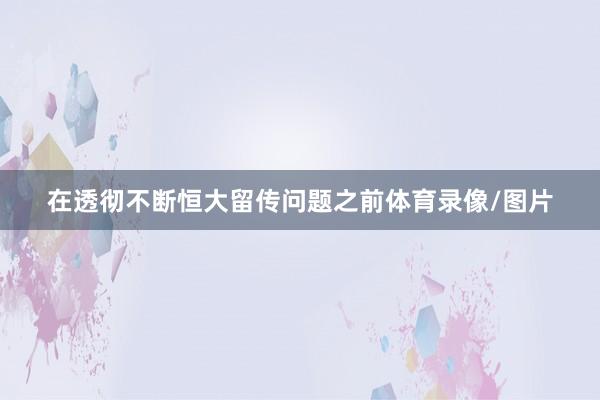 在透彻不断恒大留传问题之前体育录像/图片