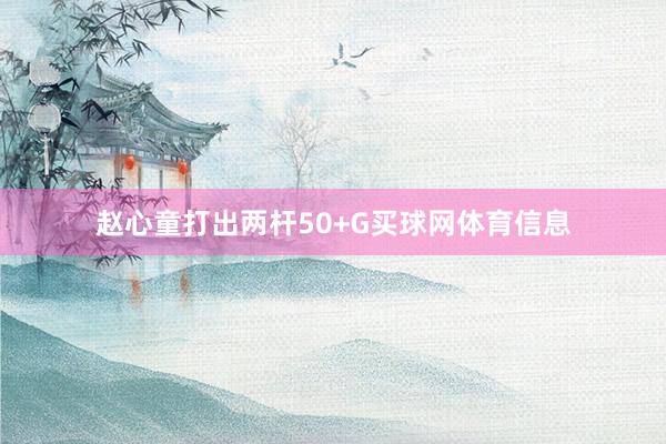 赵心童打出两杆50+G买球网体育信息