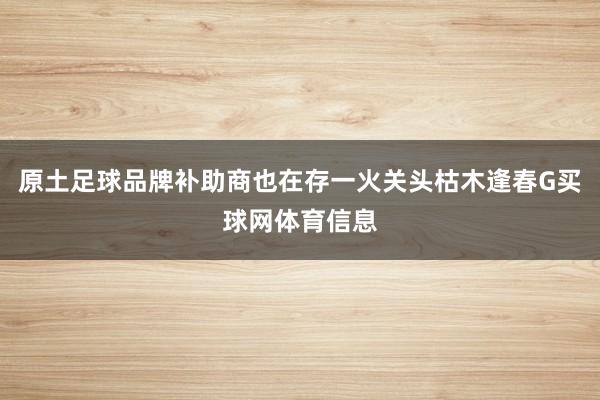 原土足球品牌补助商也在存一火关头枯木逢春G买球网体育信息