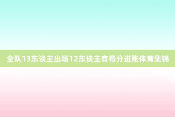 全队13东谈主出场12东谈主有得分进账体育集锦