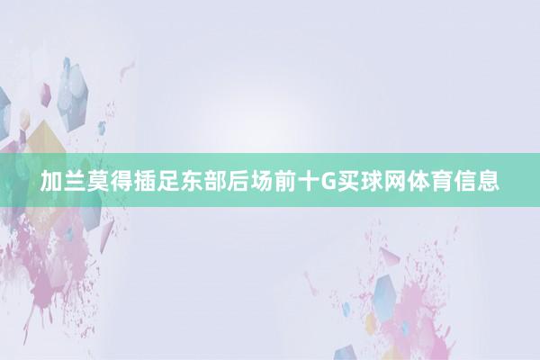 加兰莫得插足东部后场前十G买球网体育信息
