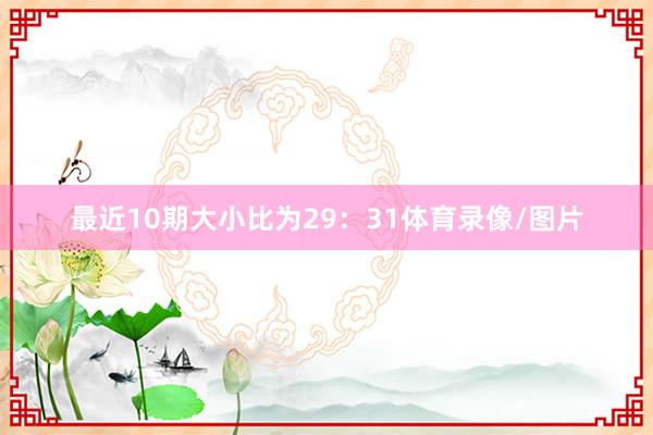 最近10期大小比为29：31体育录像/图片