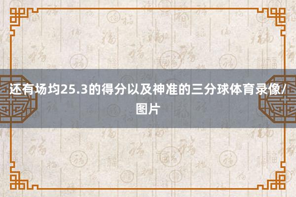 还有场均25.3的得分以及神准的三分球体育录像/图片