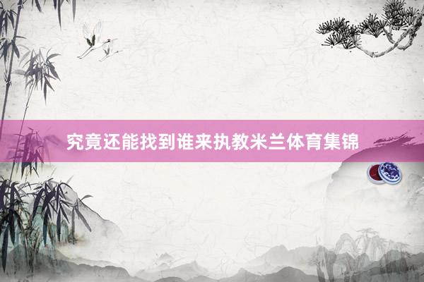 究竟还能找到谁来执教米兰体育集锦