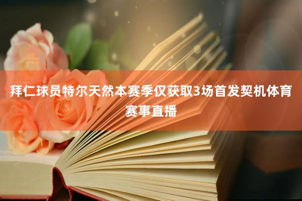 拜仁球员特尔天然本赛季仅获取3场首发契机体育赛事直播