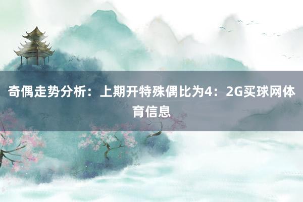 奇偶走势分析：上期开特殊偶比为4：2G买球网体育信息