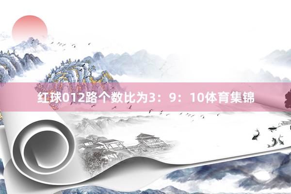 红球012路个数比为3：9：10体育集锦