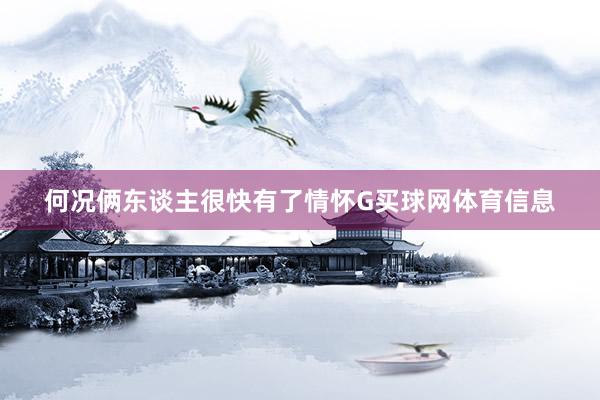 何况俩东谈主很快有了情怀G买球网体育信息