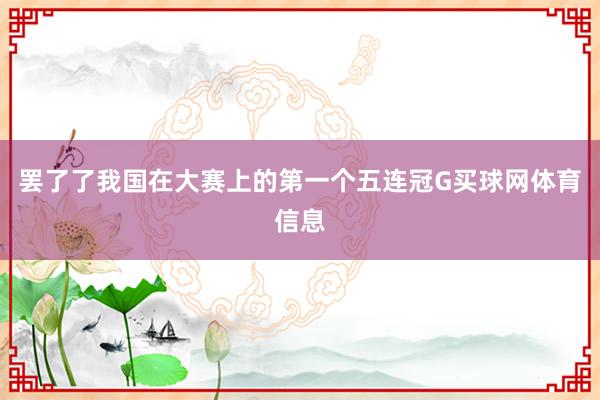 罢了了我国在大赛上的第一个五连冠G买球网体育信息