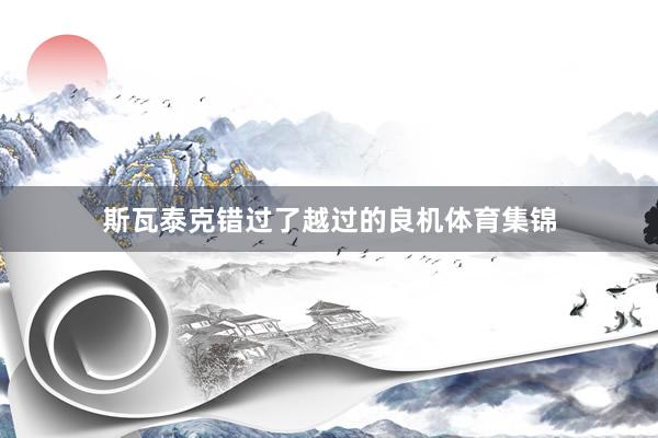 斯瓦泰克错过了越过的良机体育集锦