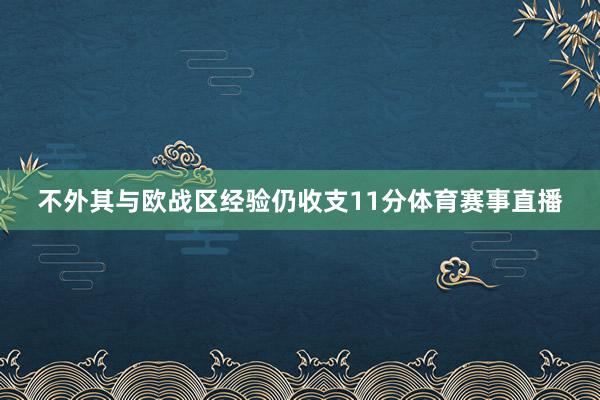 不外其与欧战区经验仍收支11分体育赛事直播