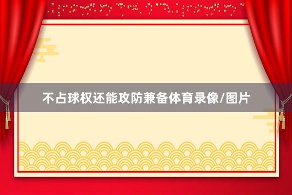不占球权还能攻防兼备体育录像/图片