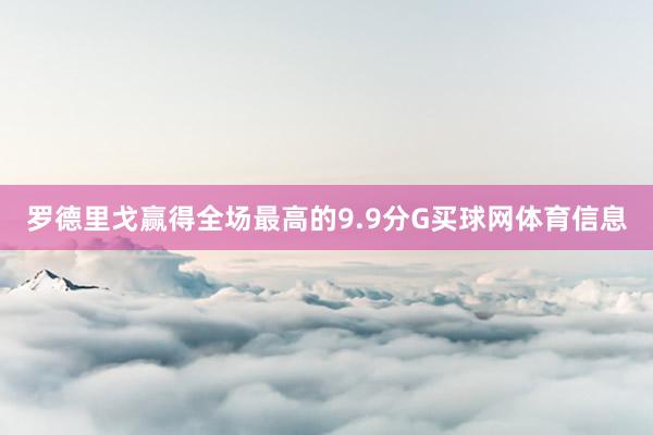 罗德里戈赢得全场最高的9.9分G买球网体育信息