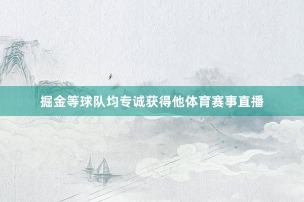 掘金等球队均专诚获得他体育赛事直播