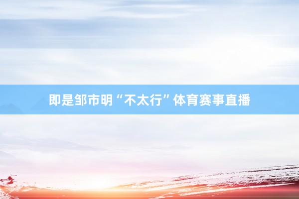 即是邹市明“不太行”体育赛事直播