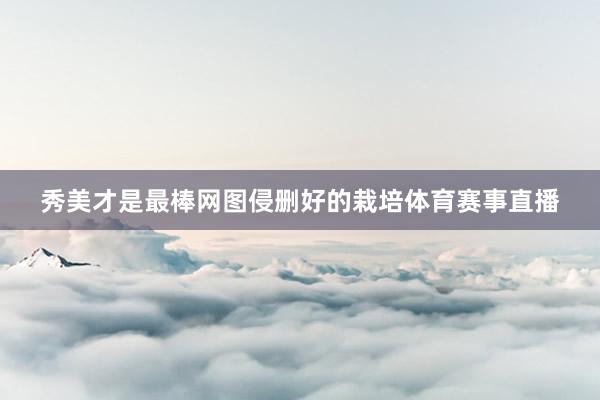 秀美才是最棒网图侵删好的栽培体育赛事直播