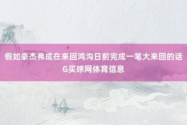 假如豪杰弗成在来回鸿沟日前完成一笔大来回的话G买球网体育信息