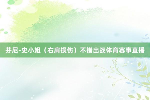 芬尼-史小姐（右肩损伤）不错出战体育赛事直播