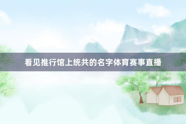看见推行馆上统共的名字体育赛事直播