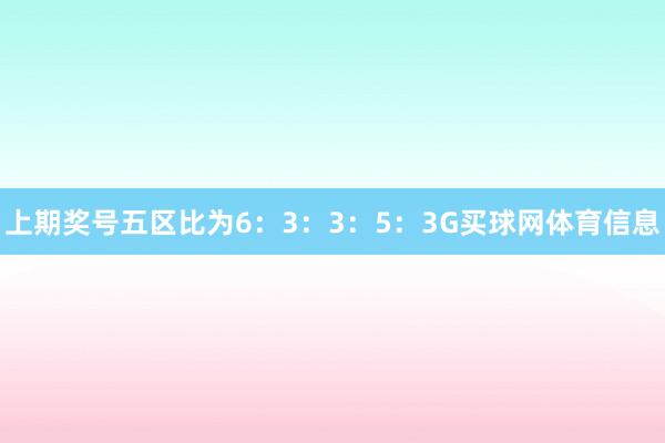 上期奖号五区比为6：3：3：5：3G买球网体育信息