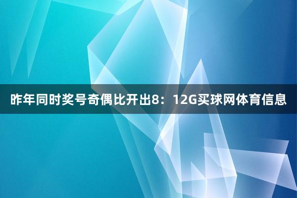 昨年同时奖号奇偶比开出8：12G买球网体育信息