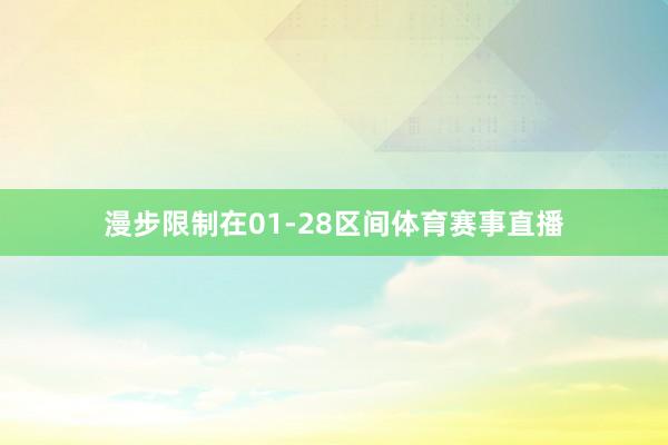 漫步限制在01-28区间体育赛事直播