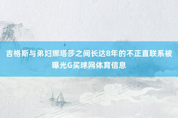 吉格斯与弟妇娜塔莎之间长达8年的不正直联系被曝光G买球网体育信息