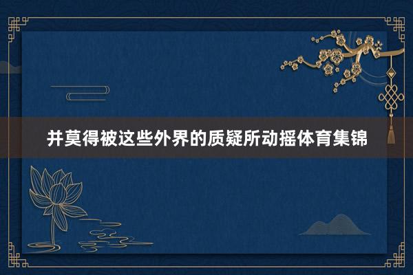 并莫得被这些外界的质疑所动摇体育集锦
