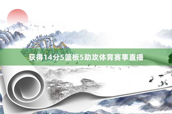 获得14分5篮板5助攻体育赛事直播