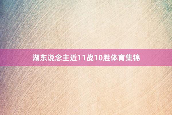 湖东说念主近11战10胜体育集锦