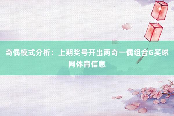 奇偶模式分析：上期奖号开出两奇一偶组合G买球网体育信息