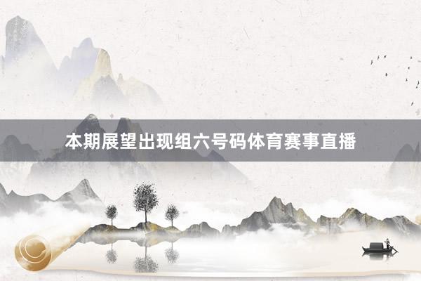 本期展望出现组六号码体育赛事直播