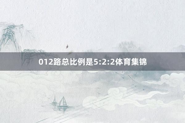 012路总比例是5:2:2体育集锦
