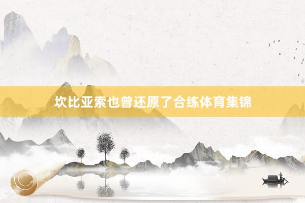 坎比亚索也曾还原了合练体育集锦