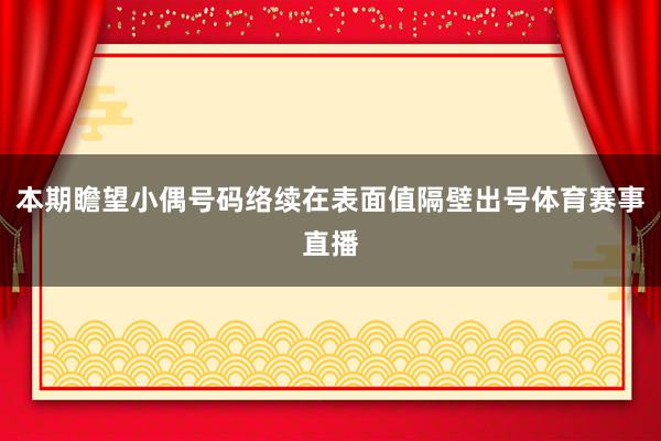 本期瞻望小偶号码络续在表面值隔壁出号体育赛事直播