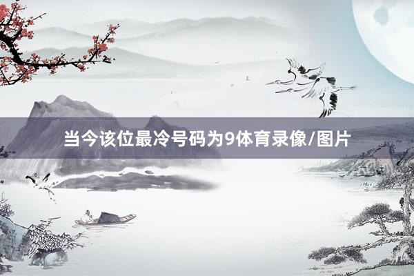 当今该位最冷号码为9体育录像/图片