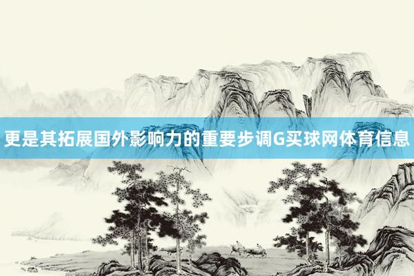 更是其拓展国外影响力的重要步调G买球网体育信息