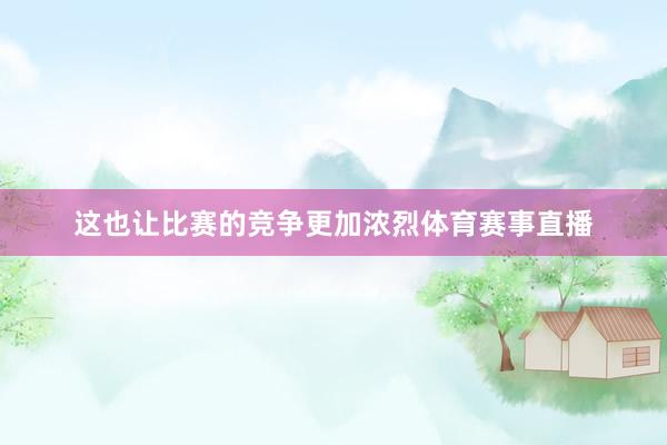 这也让比赛的竞争更加浓烈体育赛事直播