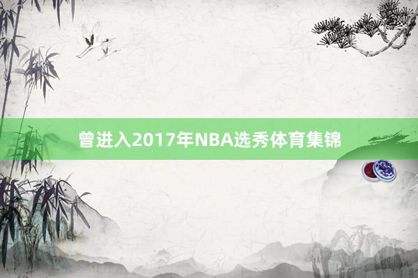 曾进入2017年NBA选秀体育集锦
