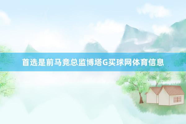 首选是前马竞总监博塔G买球网体育信息