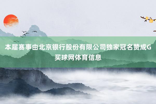 本届赛事由北京银行股份有限公司独家冠名赞成G买球网体育信息