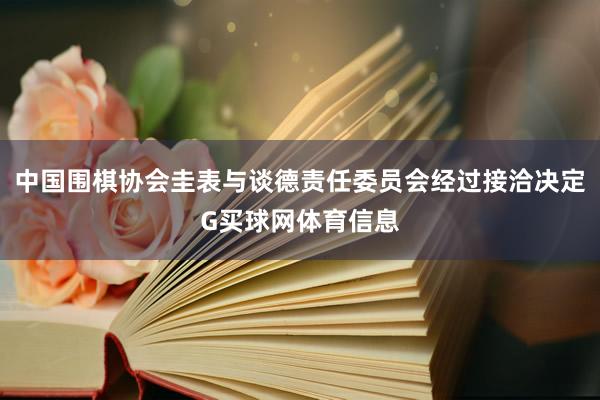 中国围棋协会圭表与谈德责任委员会经过接洽决定G买球网体育信息