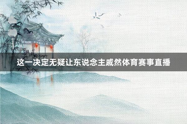 这一决定无疑让东说念主戚然体育赛事直播