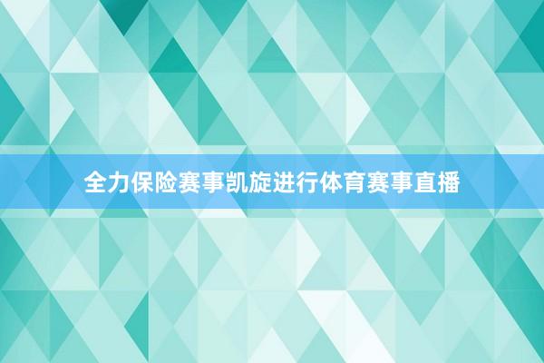全力保险赛事凯旋进行体育赛事直播