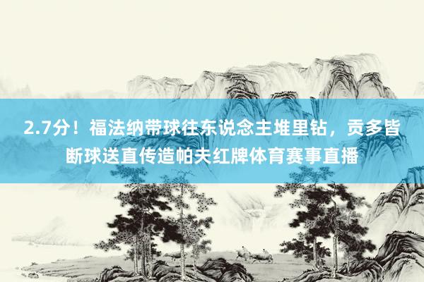 2.7分！福法纳带球往东说念主堆里钻，贡多皆断球送直传造帕夫红牌体育赛事直播