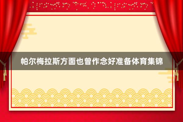 帕尔梅拉斯方面也曾作念好准备体育集锦