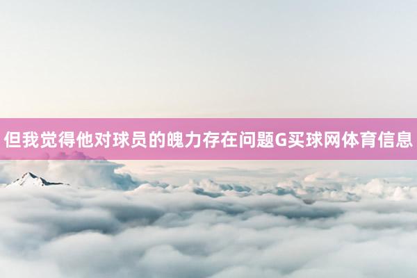 但我觉得他对球员的魄力存在问题G买球网体育信息
