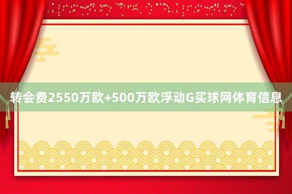 转会费2550万欧+500万欧浮动G买球网体育信息